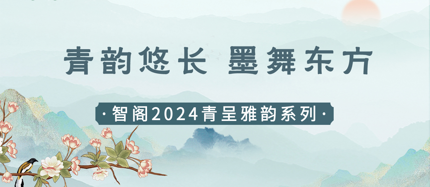 新品發(fā)布 | 青韻悠長，墨舞東方-智閣2024青呈雅韻系列重磅上新